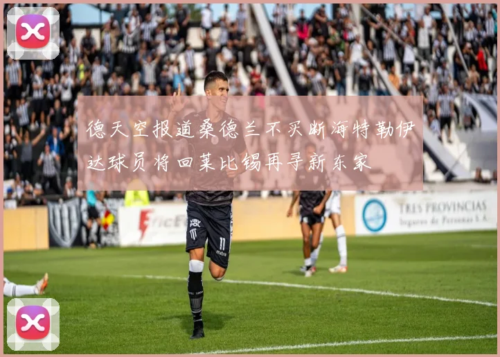 德天空报道桑德兰不买断海特勒伊达球员将回莱比锡再寻新东家