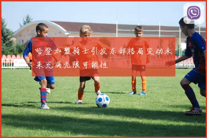 哈登加盟骑士引发东部格局变动未来充满无限可能性