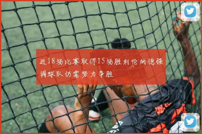 近18场比赛取得15场胜利伦纳德强调球队仍需努力争胜