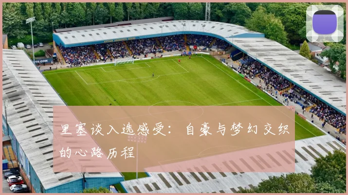 里塞谈入选感受：自豪与梦幻交织的心路历程
